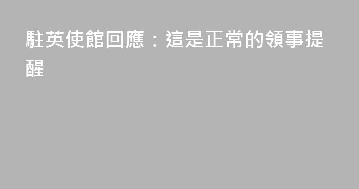 駐英使館回應：這是正常的領事提醒