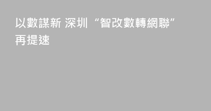 以數謀新 深圳“智改數轉網聯”再提速