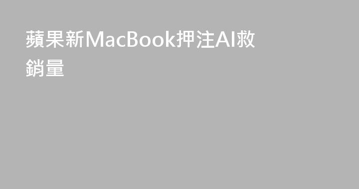 蘋果新MacBook押注AI救銷量