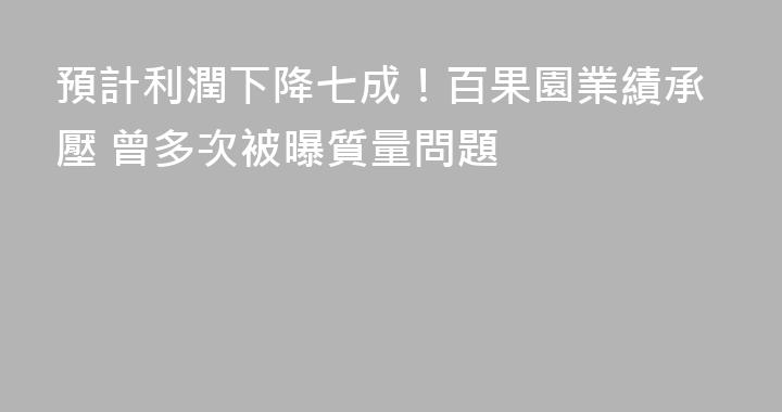 預計利潤下降七成！百果園業績承壓 曾多次被曝質量問題