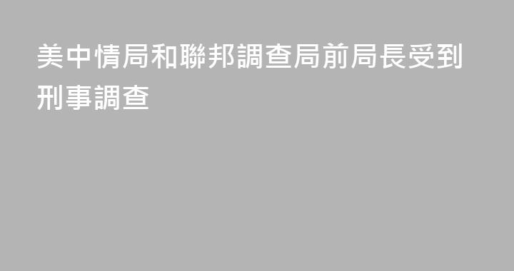 美中情局和聯邦調查局前局長受到刑事調查