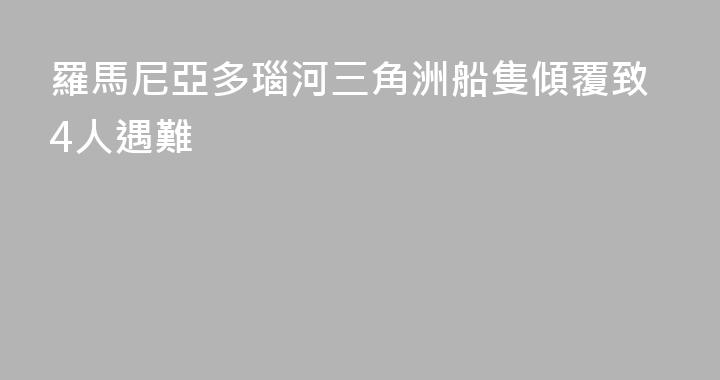 羅馬尼亞多瑙河三角洲船隻傾覆致4人遇難