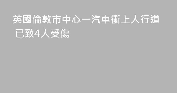 英國倫敦市中心一汽車衝上人行道 已致4人受傷