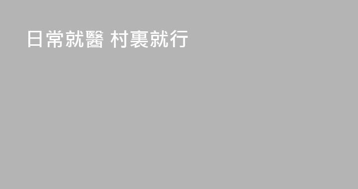 日常就醫 村裏就行
