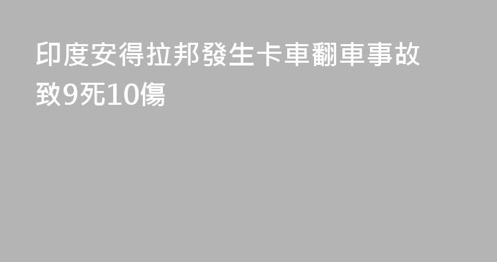 印度安得拉邦發生卡車翻車事故 致9死10傷