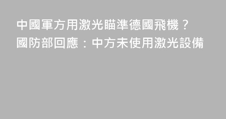 中國軍方用激光瞄準德國飛機？ 國防部回應：中方未使用激光設備