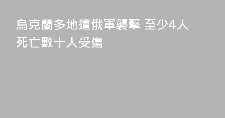 烏克蘭多地遭俄軍襲擊 至少4人死亡數十人受傷