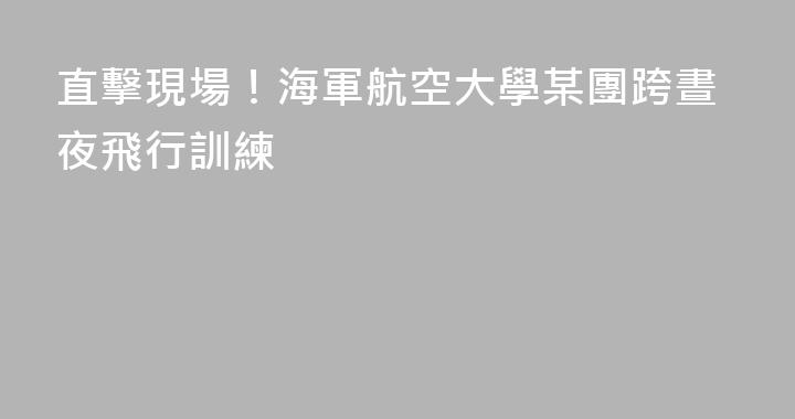 直擊現場！海軍航空大學某團跨晝夜飛行訓練