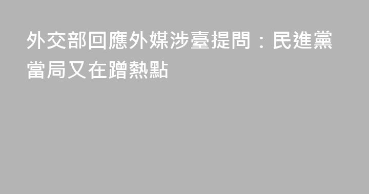 外交部回應外媒涉臺提問：民進黨當局又在蹭熱點