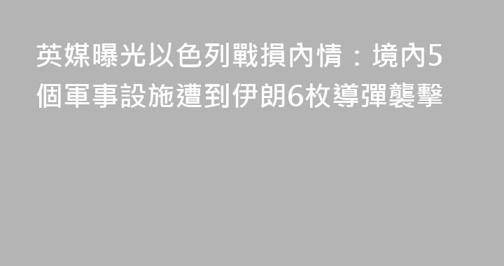 英媒曝光以色列戰損內情：境內5個軍事設施遭到伊朗6枚導彈襲擊