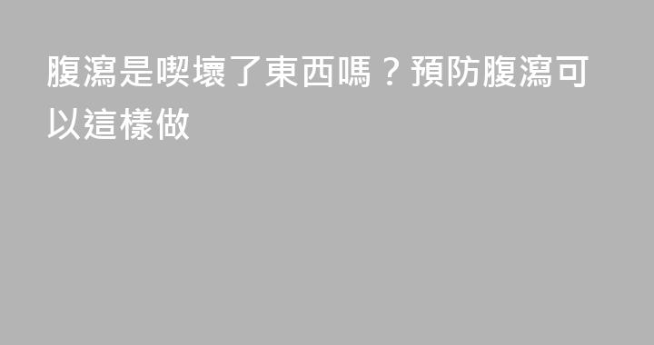 腹瀉是喫壞了東西嗎？預防腹瀉可以這樣做