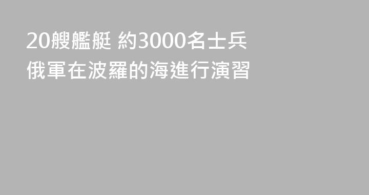 20艘艦艇 約3000名士兵 俄軍在波羅的海進行演習