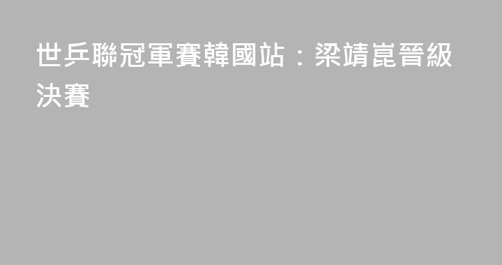 世乒聯冠軍賽韓國站：梁靖崑晉級決賽