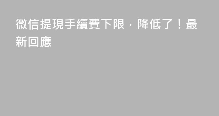 微信提現手續費下限，降低了！最新回應