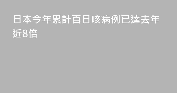 日本今年累計百日咳病例已達去年近8倍