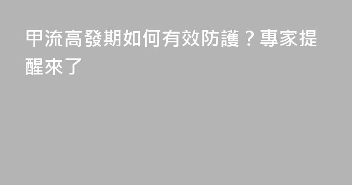 甲流高發期如何有效防護？專家提醒來了