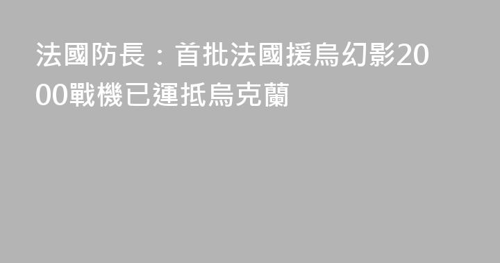 法國防長：首批法國援烏幻影2000戰機已運抵烏克蘭