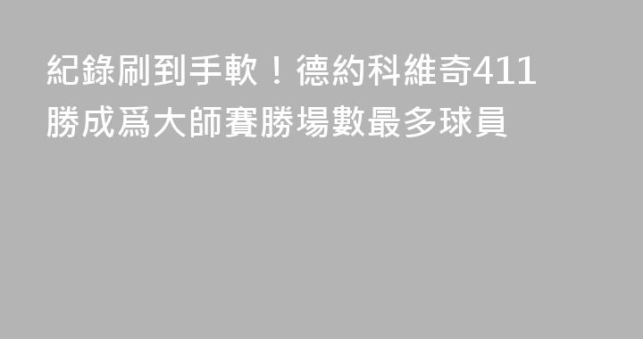 紀錄刷到手軟！德約科維奇411勝成爲大師賽勝場數最多球員