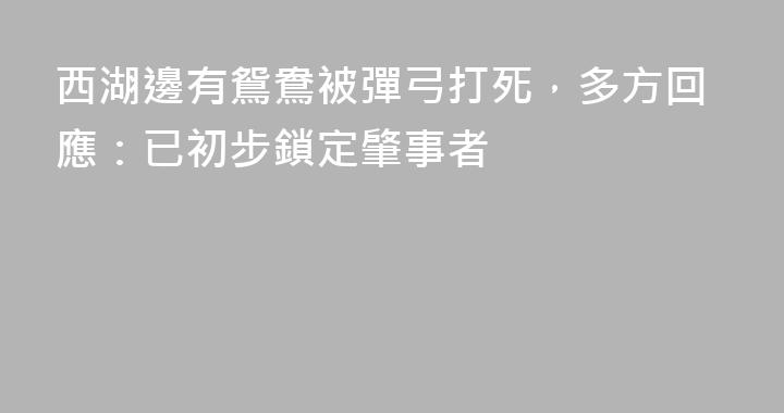 西湖邊有鴛鴦被彈弓打死，多方回應：已初步鎖定肇事者