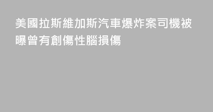 美國拉斯維加斯汽車爆炸案司機被曝曾有創傷性腦損傷