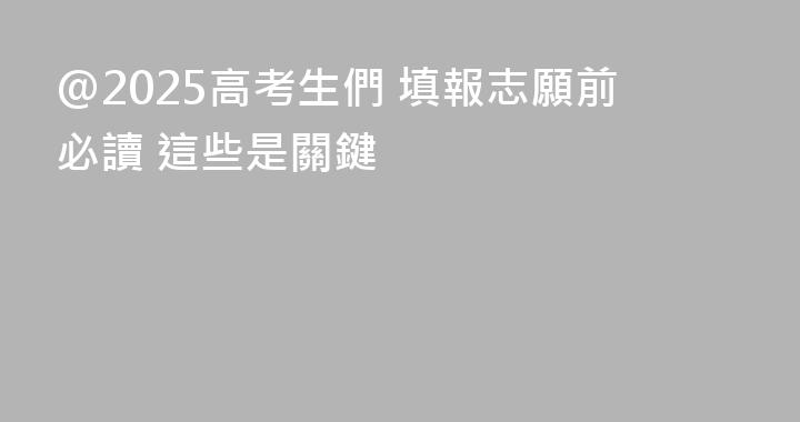 @2025高考生們 填報志願前必讀 這些是關鍵