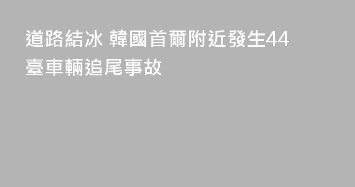 道路結冰 韓國首爾附近發生44臺車輛追尾事故