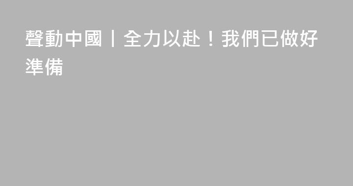 聲動中國丨全力以赴！我們已做好準備