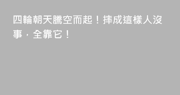 四輪朝天騰空而起！摔成這樣人沒事，全靠它！