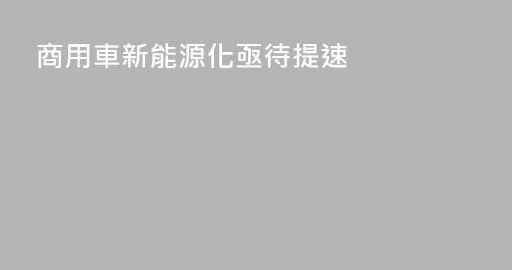 商用車新能源化亟待提速