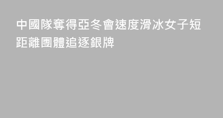 中國隊奪得亞冬會速度滑冰女子短距離團體追逐銀牌