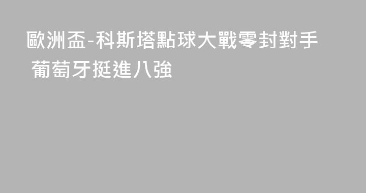 歐洲盃-科斯塔點球大戰零封對手 葡萄牙挺進八強