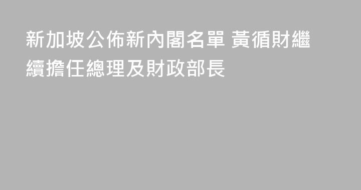 新加坡公佈新內閣名單 黃循財繼續擔任總理及財政部長