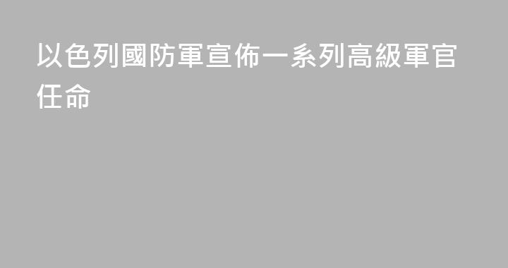 以色列國防軍宣佈一系列高級軍官任命