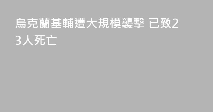 烏克蘭基輔遭大規模襲擊 已致23人死亡