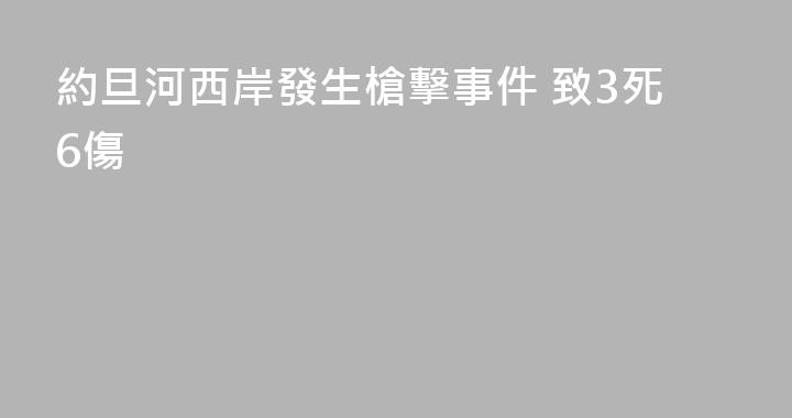 約旦河西岸發生槍擊事件 致3死6傷