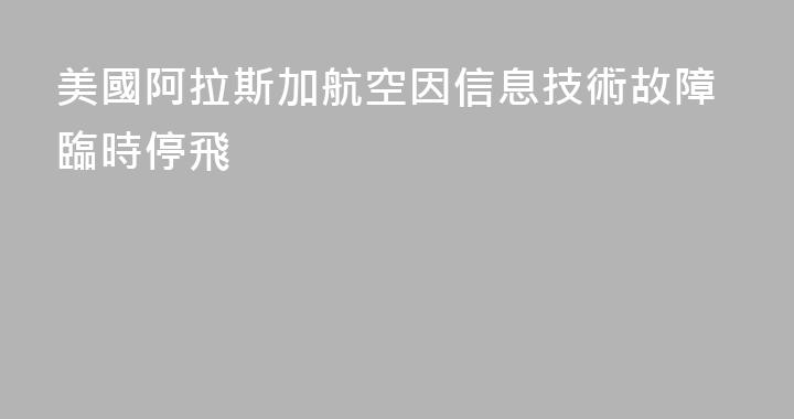 美國阿拉斯加航空因信息技術故障臨時停飛