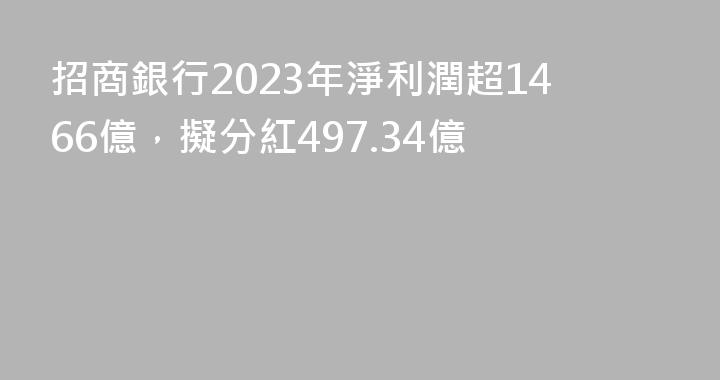 招商銀行2023年淨利潤超1466億，擬分紅497.34億