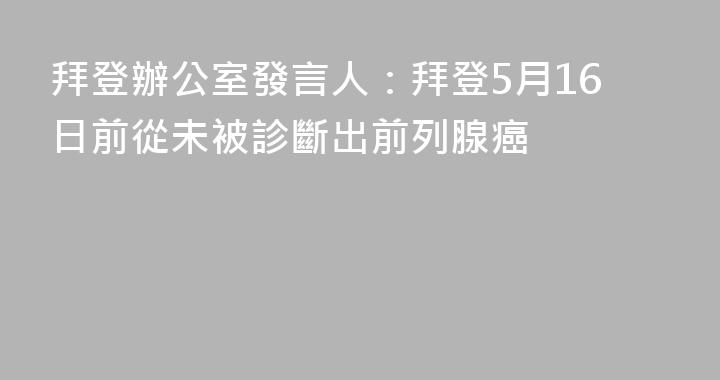 拜登辦公室發言人：拜登5月16日前從未被診斷出前列腺癌
