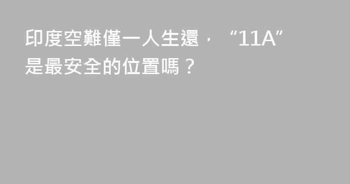 印度空難僅一人生還，“11A”是最安全的位置嗎？