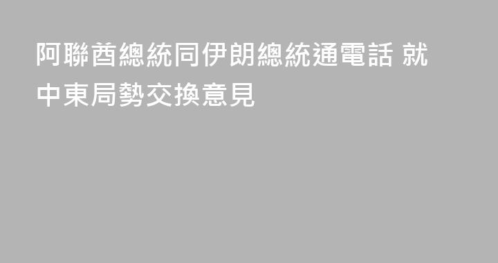 阿聯酋總統同伊朗總統通電話 就中東局勢交換意見
