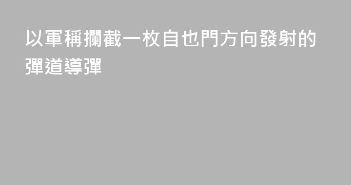 以軍稱攔截一枚自也門方向發射的彈道導彈