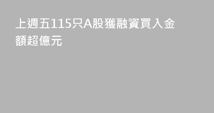 上週五115只A股獲融資買入金額超億元