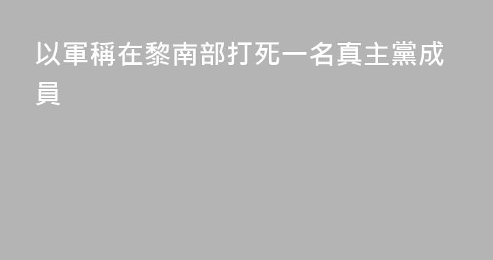 以軍稱在黎南部打死一名真主黨成員