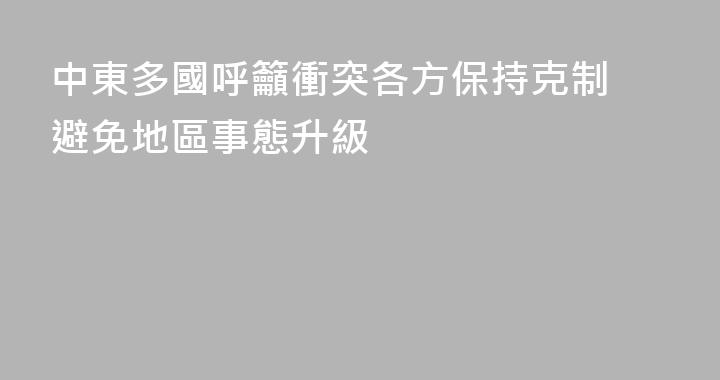 中東多國呼籲衝突各方保持克制 避免地區事態升級