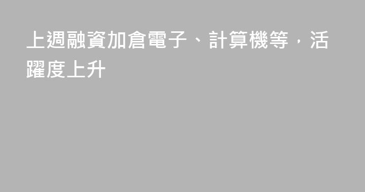 上週融資加倉電子、計算機等，活躍度上升