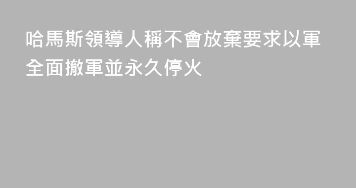 哈馬斯領導人稱不會放棄要求以軍全面撤軍並永久停火