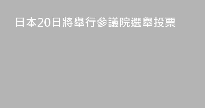 日本20日將舉行參議院選舉投票