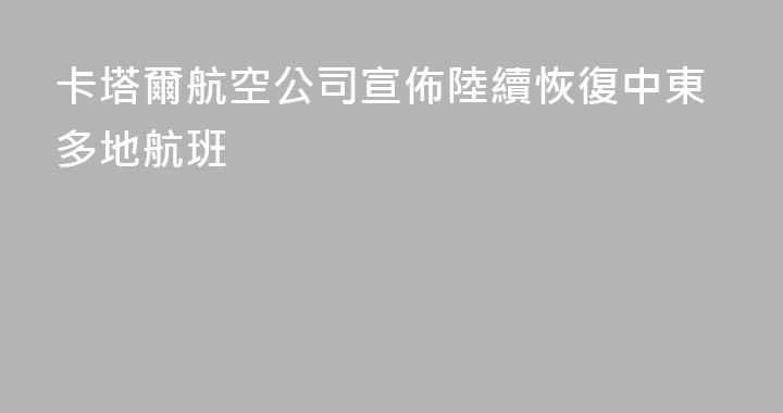 卡塔爾航空公司宣佈陸續恢復中東多地航班