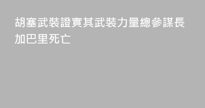 胡塞武裝證實其武裝力量總參謀長加巴里死亡