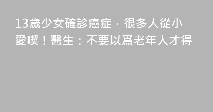 13歲少女確診癌症，很多人從小愛喫！醫生：不要以爲老年人才得